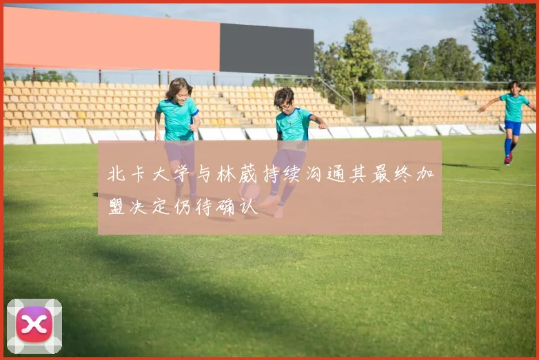 北卡大学与林葳持续沟通其最终加盟决定仍待确认