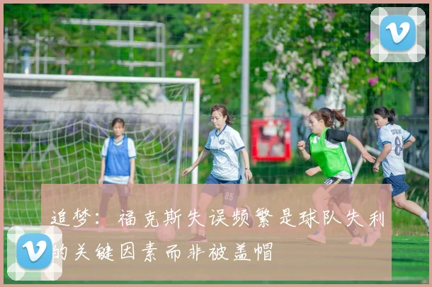 追梦：福克斯失误频繁是球队失利的关键因素而非被盖帽