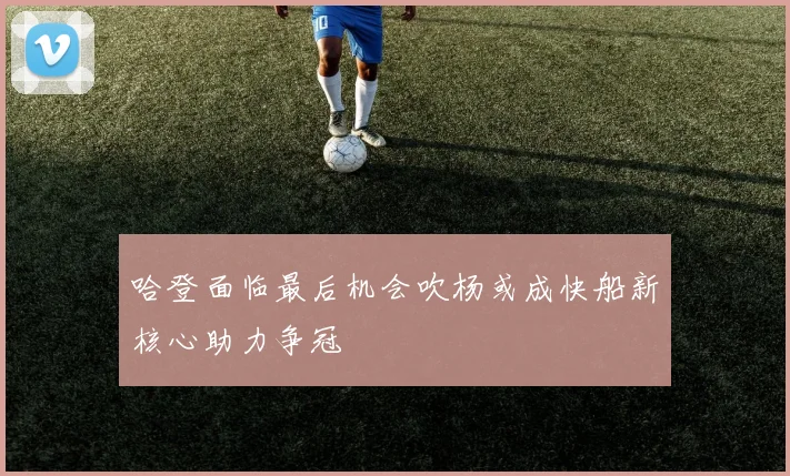 哈登面临最后机会吹杨或成快船新核心助力争冠