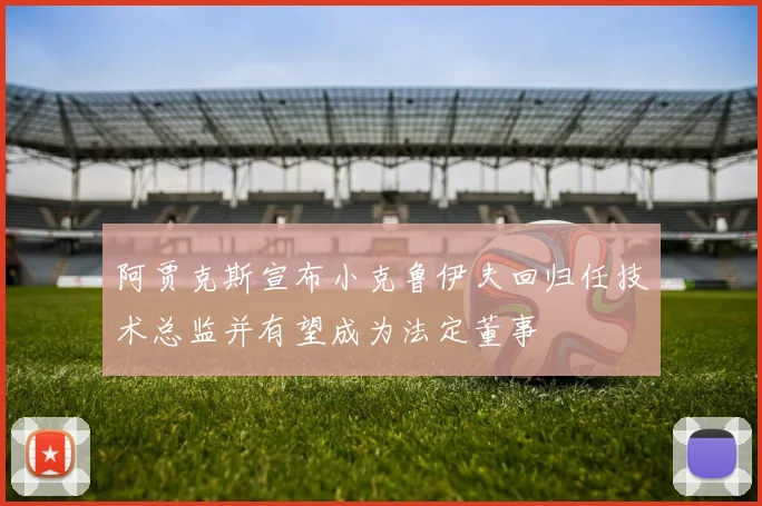 阿贾克斯宣布小克鲁伊夫回归任技术总监并有望成为法定董事