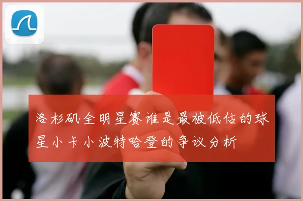 洛杉矶全明星赛谁是最被低估的球星小卡小波特哈登的争议分析