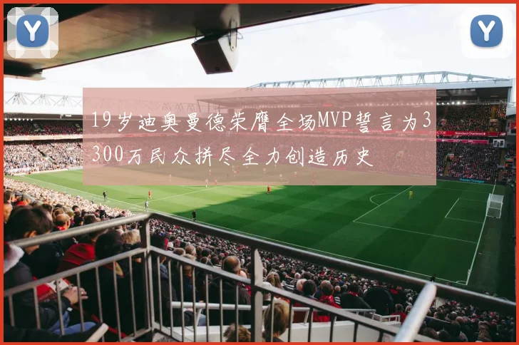 19岁迪奥曼德荣膺全场MVP誓言为3300万民众拼尽全力创造历史
