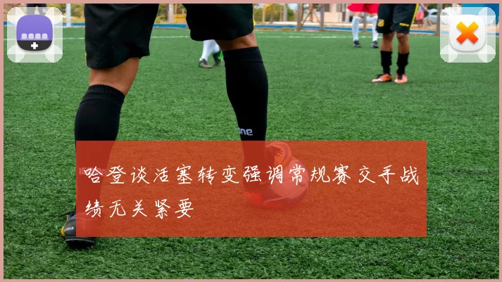 哈登谈活塞转变强调常规赛交手战绩无关紧要
