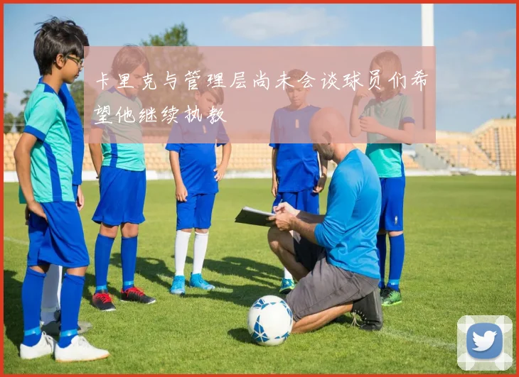 卡里克与管理层尚未会谈球员们希望他继续执教
