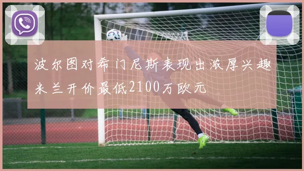 波尔图对希门尼斯表现出浓厚兴趣米兰开价最低2100万欧元