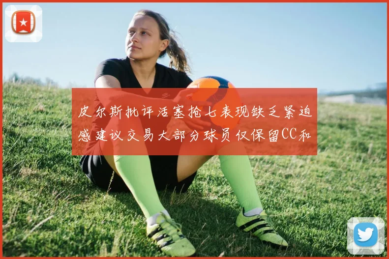 皮尔斯批评活塞抢七表现缺乏紧迫感建议交易大部分球员仅保留CC和詹金斯